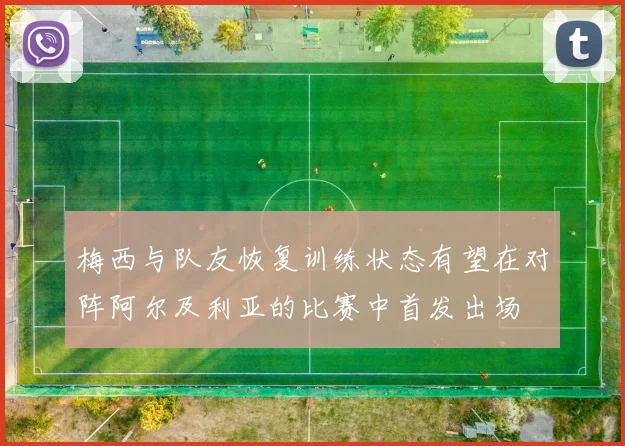 梅西与队友恢复训练状态有望在对阵阿尔及利亚的比赛中首发出场