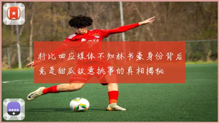 科比回应媒体不知林书豪身份背后竟是甜瓜故意挑事的真相揭秘