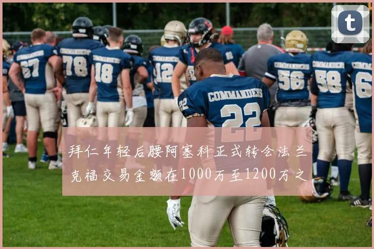 拜仁年轻后腰阿塞科正式转会法兰克福交易金额在1000万至1200万之间