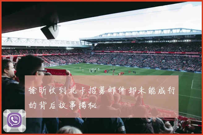 徐昕收到北卡招募邮件却未能成行的背后故事揭秘