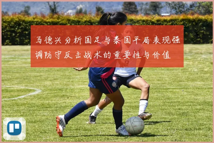 马德兴分析国足与泰国平局表现强调防守反击战术的重要性与价值
