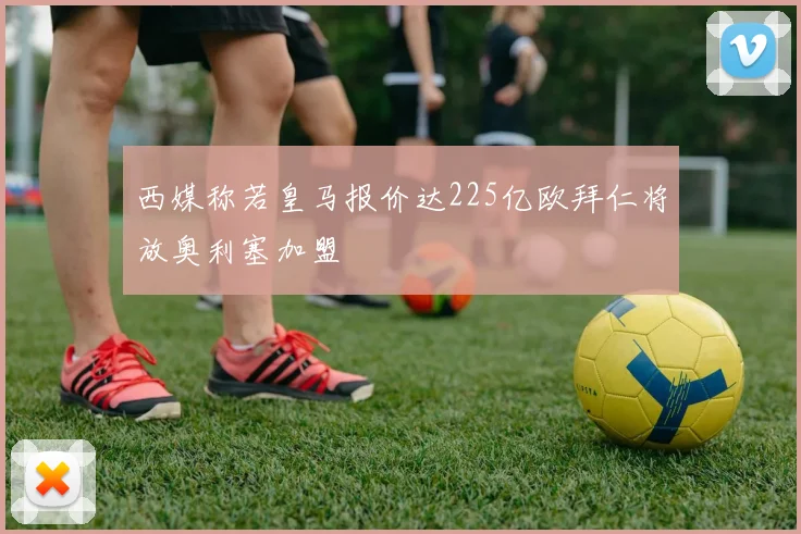 西媒称若皇马报价达225亿欧拜仁将放奥利塞加盟